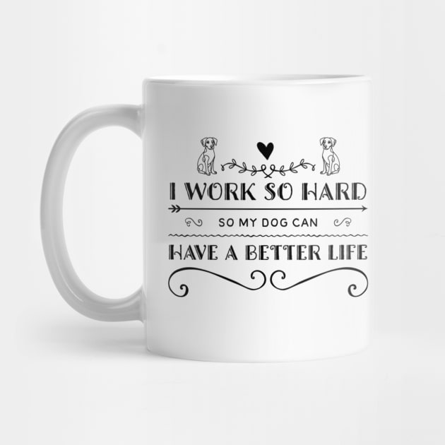 I work hard so that my dog can have a better life mug by The Artful Barker